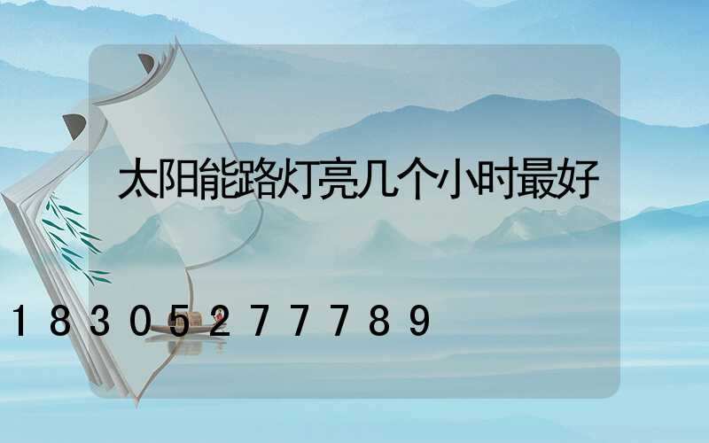 太阳能路灯亮几个小时最好