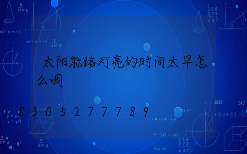 太阳能路灯亮的时间太早怎么调