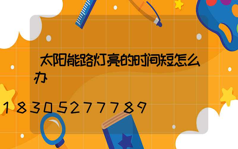 太阳能路灯亮的时间短怎么办