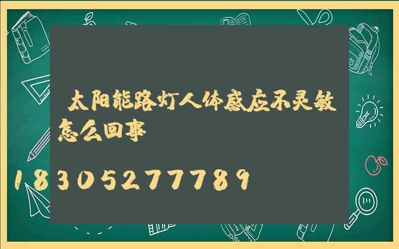 太阳能路灯人体感应不灵敏怎么回事