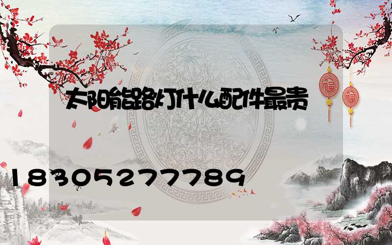 太阳能路灯什么配件最贵