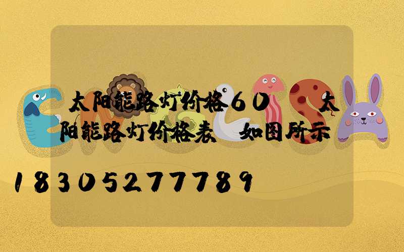太阳能路灯价格60w(太阳能路灯价格表及如图所示)