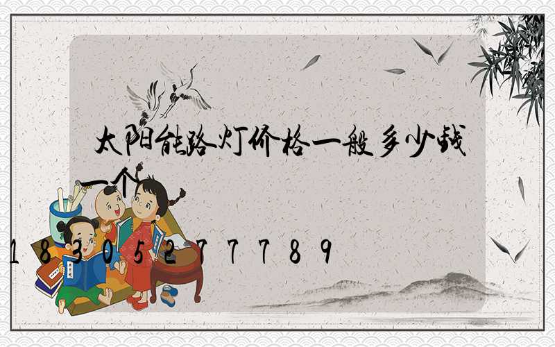 太阳能路灯价格一般多少钱一个