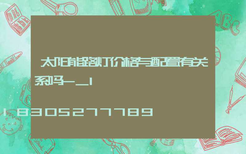 太阳能路灯价格与配置有关系吗-_1
