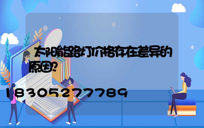 太阳能路灯价格存在差异的原因？