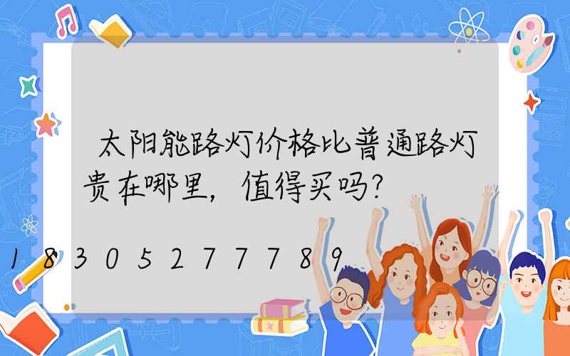 太阳能路灯价格比普通路灯贵在哪里，值得买吗？