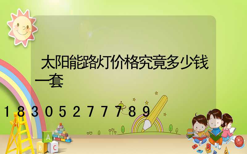 太阳能路灯价格究竟多少钱一套