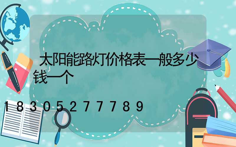 太阳能路灯价格表一般多少钱一个