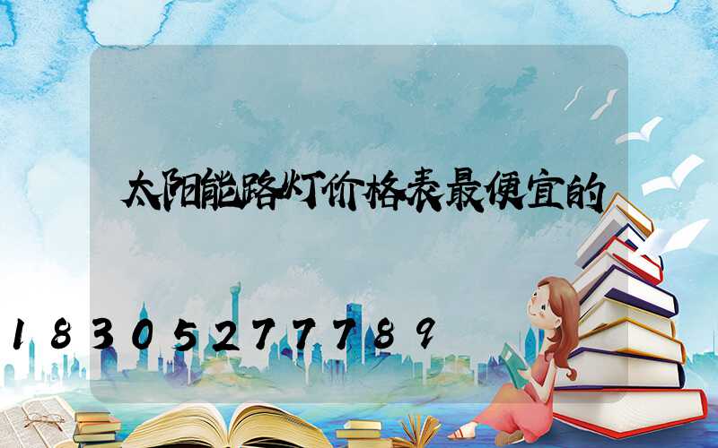 太阳能路灯价格表最便宜的