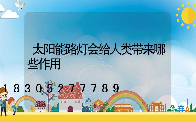 太阳能路灯会给人类带来哪些作用