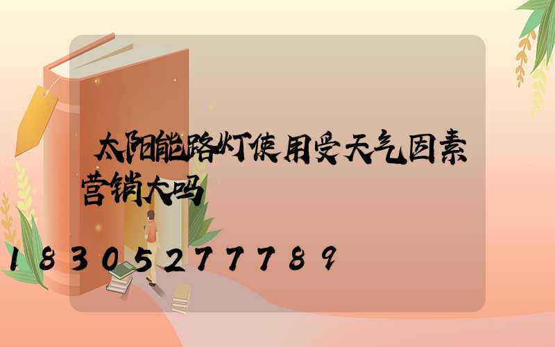 太阳能路灯使用受天气因素营销大吗
