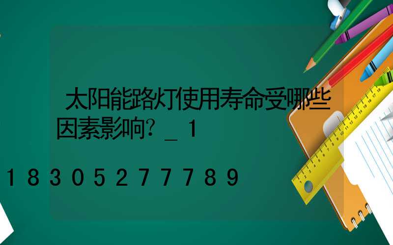 太阳能路灯使用寿命受哪些因素影响？_1