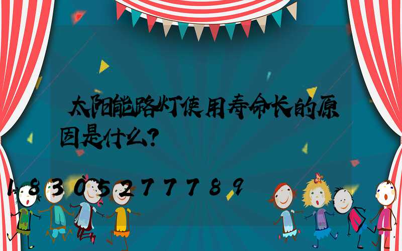 太阳能路灯使用寿命长的原因是什么？