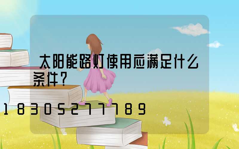 太阳能路灯使用应满足什么条件？