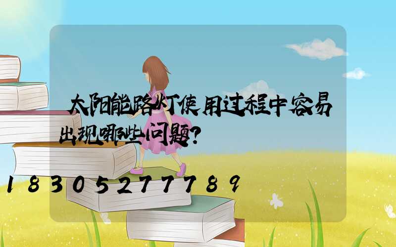 太阳能路灯使用过程中容易出现哪些问题？