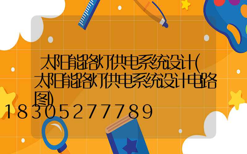 太阳能路灯供电系统设计(太阳能路灯供电系统设计电路图)