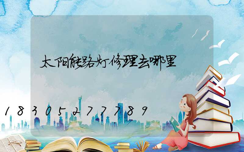 太阳能路灯修理去哪里