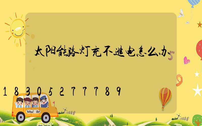 太阳能路灯充不进电怎么办