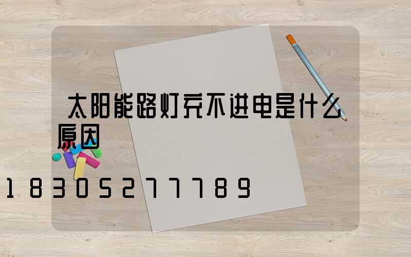 太阳能路灯充不进电是什么原因
