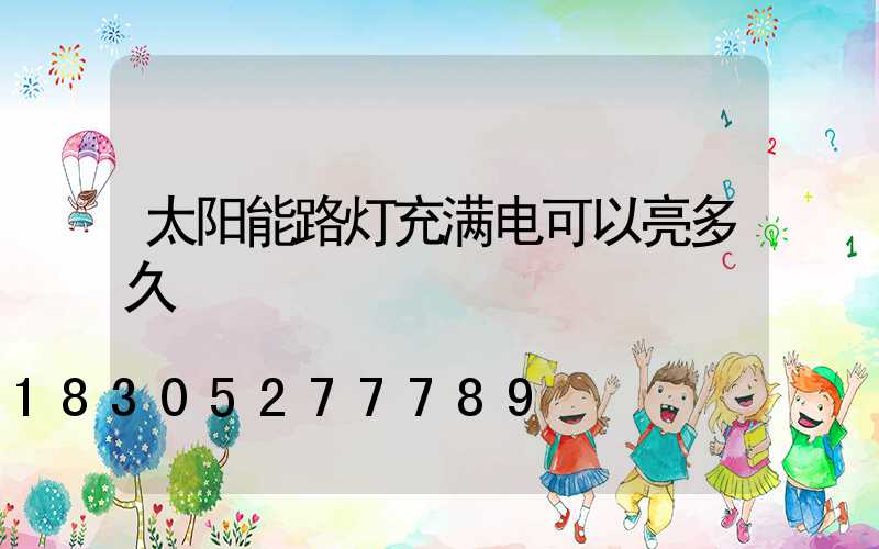 太阳能路灯充满电可以亮多久