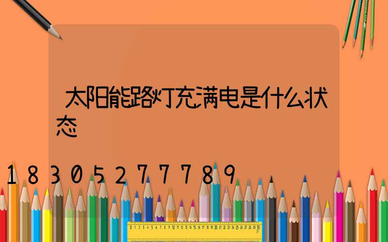 太阳能路灯充满电是什么状态