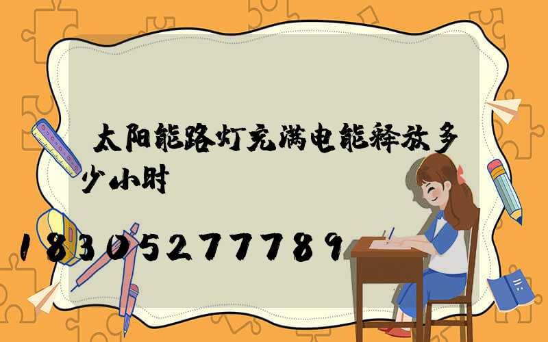 太阳能路灯充满电能释放多少小时