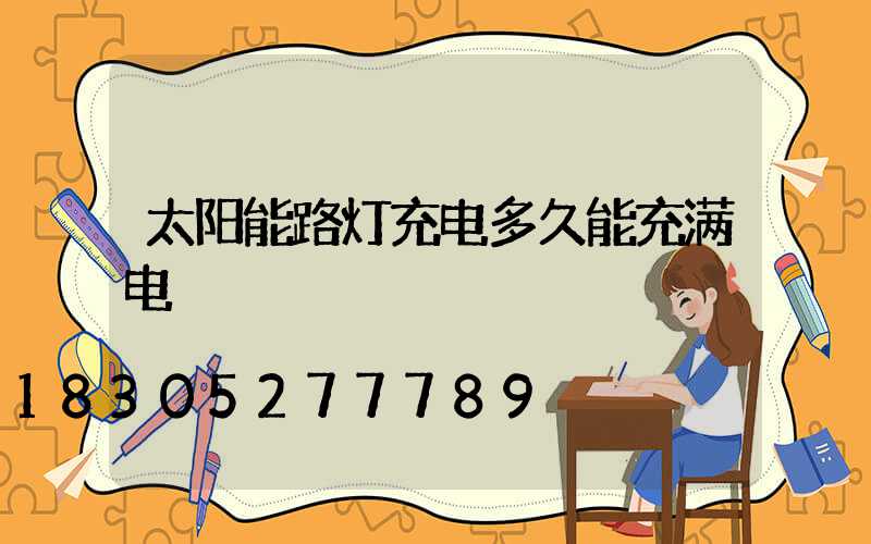 太阳能路灯充电多久能充满电