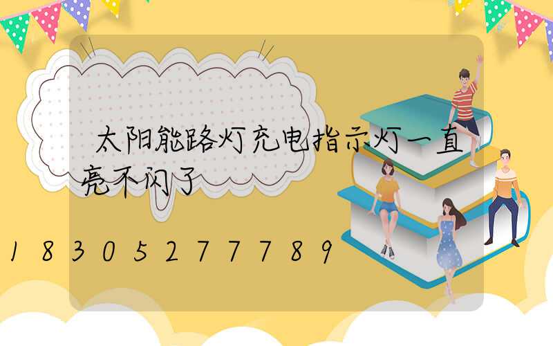 太阳能路灯充电指示灯一直亮不闪了