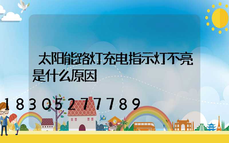 太阳能路灯充电指示灯不亮是什么原因
