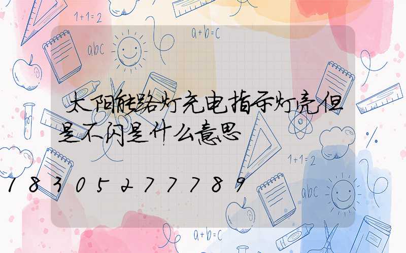 太阳能路灯充电指示灯亮但是不闪是什么意思