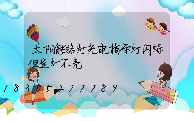 太阳能路灯充电指示灯闪烁但是灯不亮