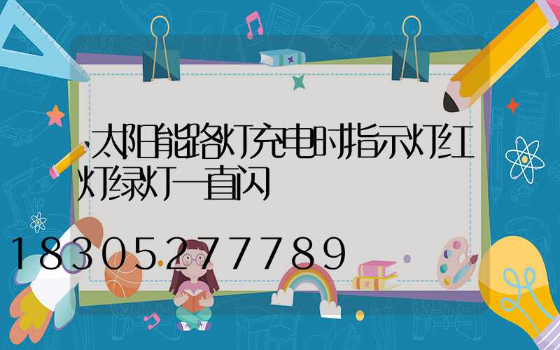 太阳能路灯充电时指示灯红灯绿灯一直闪