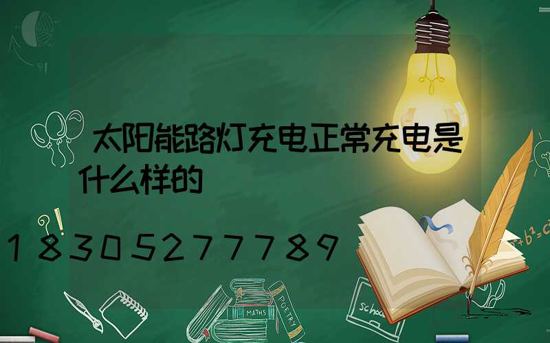 太阳能路灯充电正常充电是什么样的