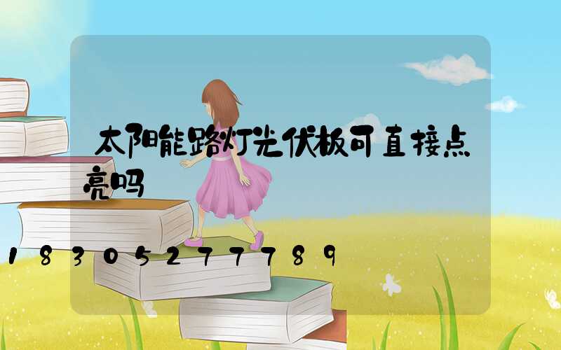 太阳能路灯光伏板可直接点亮吗