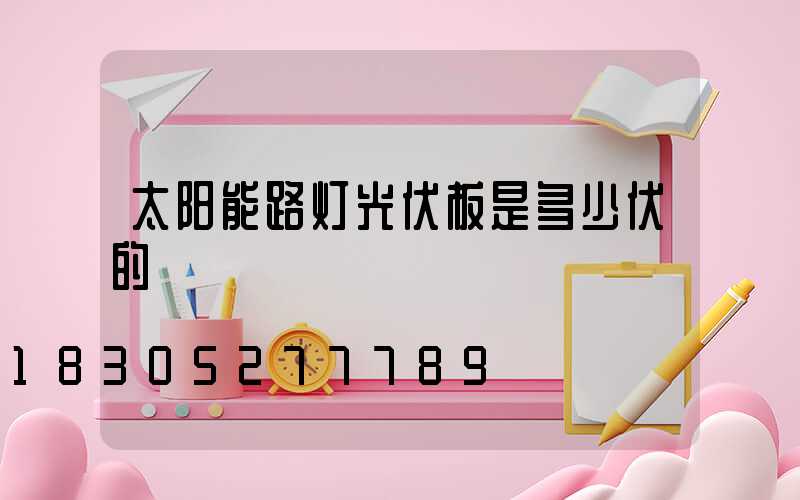 太阳能路灯光伏板是多少伏的