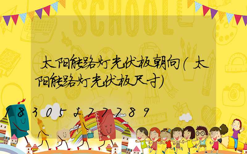 太阳能路灯光伏板朝向(太阳能路灯光伏板尺寸)