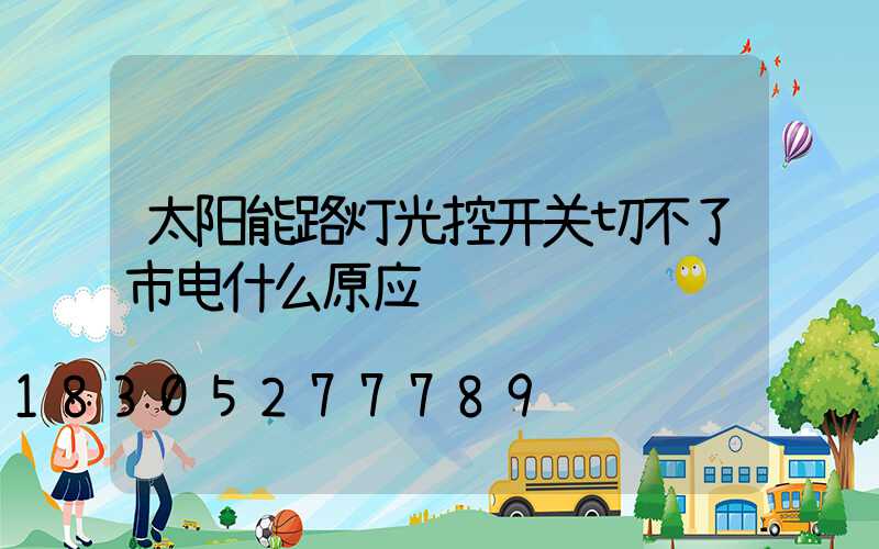 太阳能路灯光控开关切不了市电什么原应
