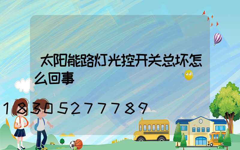 太阳能路灯光控开关总坏怎么回事