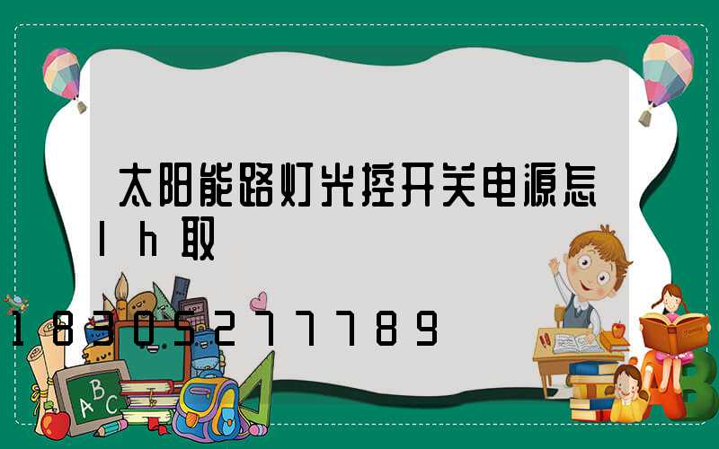 太阳能路灯光控开关电源怎lh取