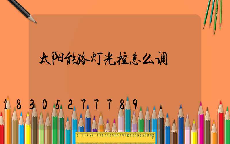 太阳能路灯光控怎么调