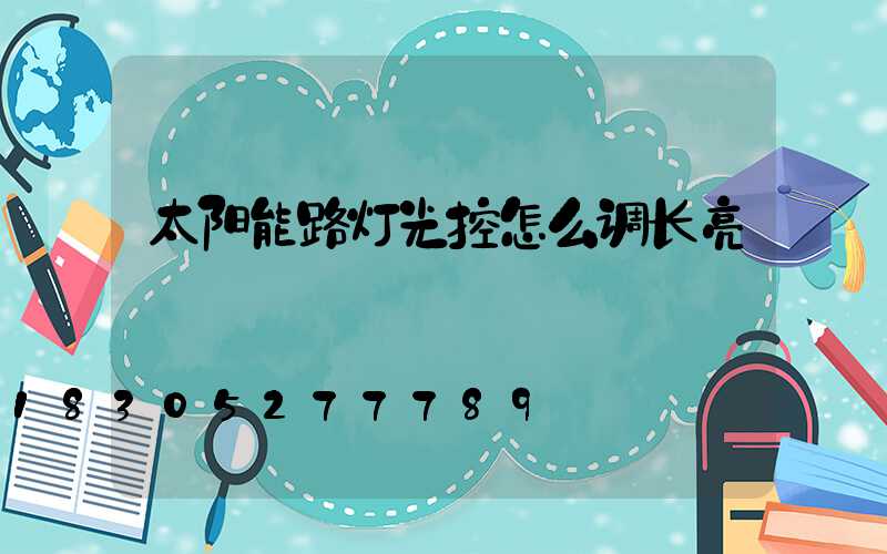 太阳能路灯光控怎么调长亮