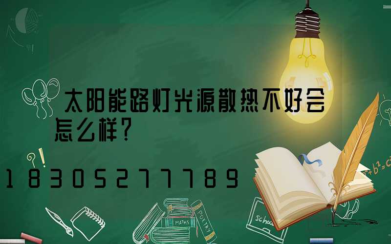 太阳能路灯光源散热不好会怎么样？