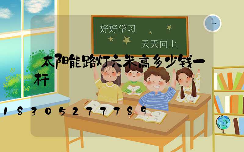 太阳能路灯六米高多少钱一杆