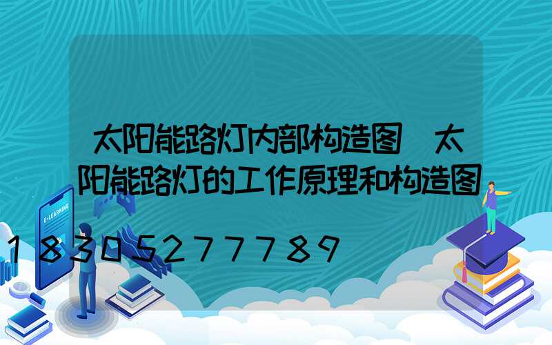 太阳能路灯内部构造图(太阳能路灯的工作原理和构造图)