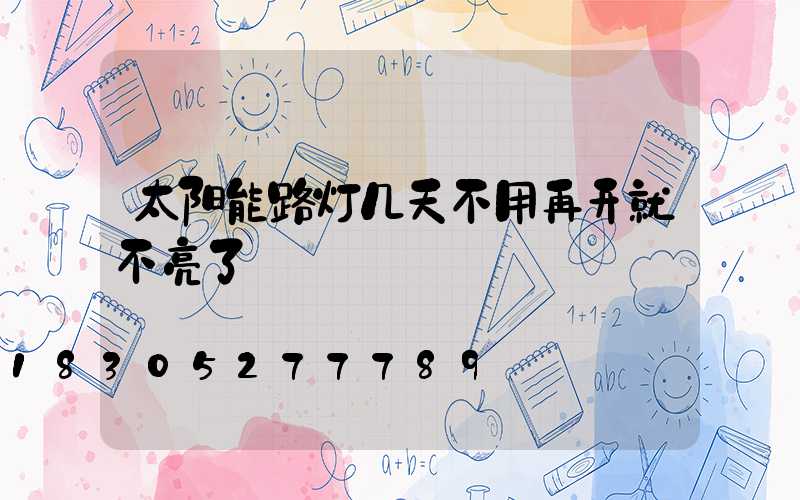 太阳能路灯几天不用再开就不亮了