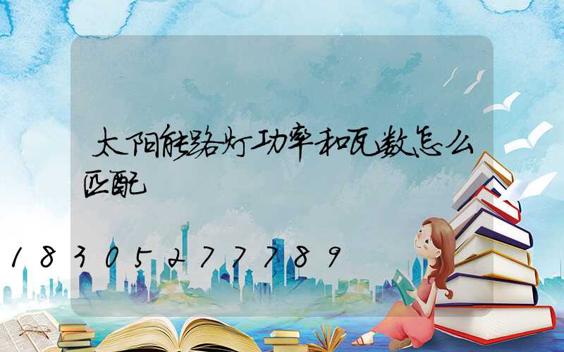 太阳能路灯功率和瓦数怎么匹配