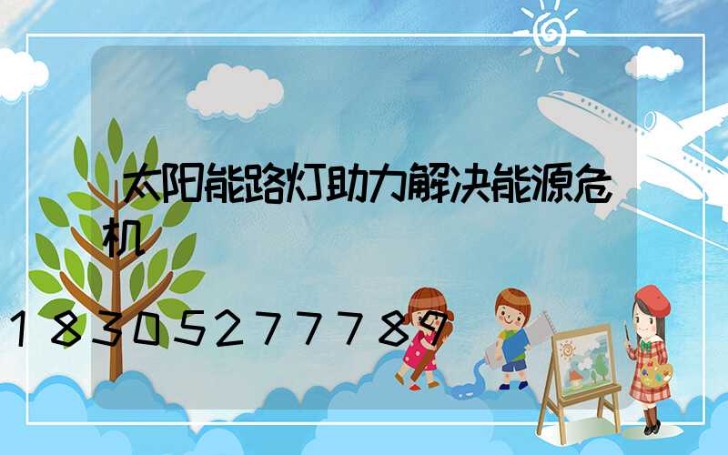 太阳能路灯助力解决能源危机