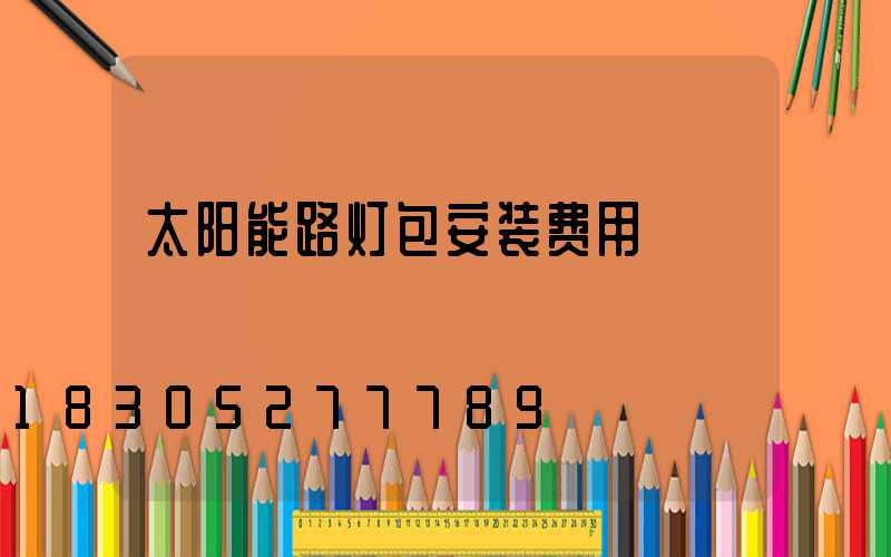 太阳能路灯包安装费用