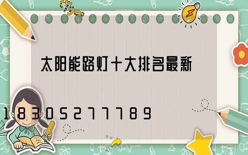 太阳能路灯十大排名最新