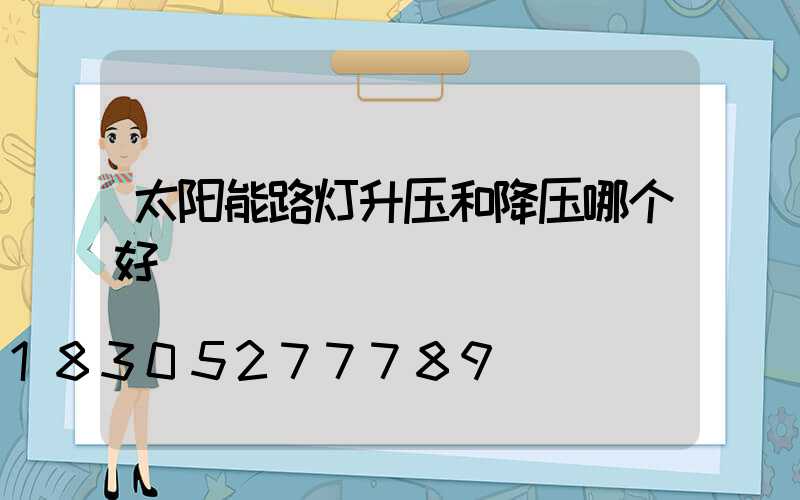 太阳能路灯升压和降压哪个好